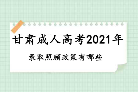 甘肃成人高考2021年录取照顾政策有哪些？(图1)