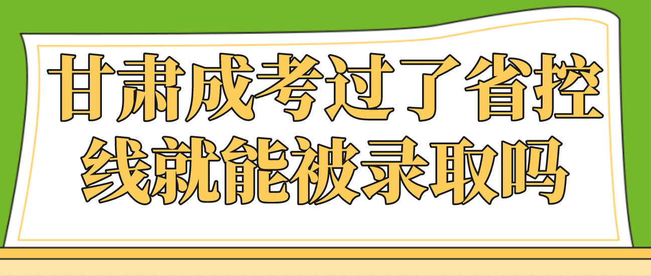 甘肃成考过了省控线就能被录取吗