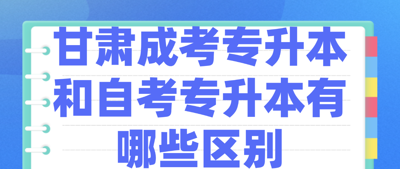 甘肃成考专升本和自考专升本有哪些区别