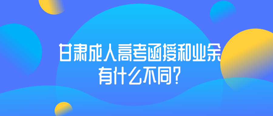 甘肃成人高考业余和函授有什么不同？