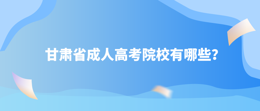 甘肃省成人高考院校有哪些？