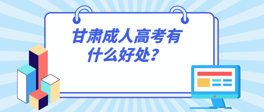 甘肃成人高考有什么好处？