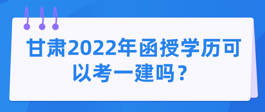 甘肃2022年函授学历可以考一建吗？