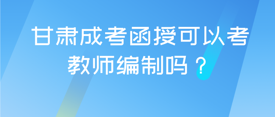 甘肃成考函授可以考教师编制吗？