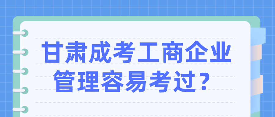 甘肃成考工商企业管理容易考过？