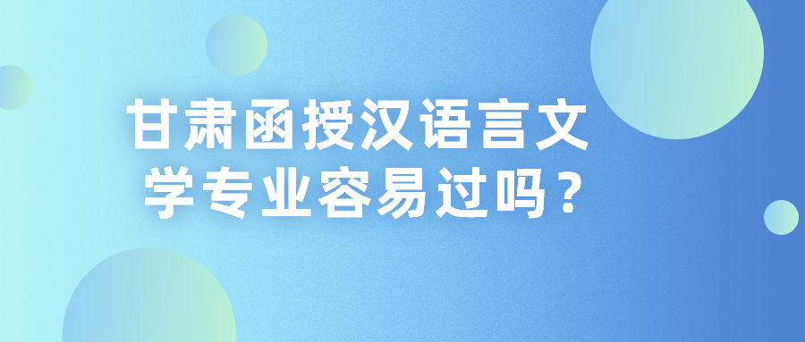 甘肃函授汉语言文学专业容易过吗？