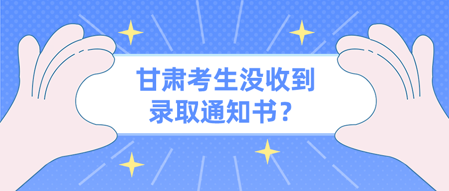 甘肃考生没收到录取通知书？