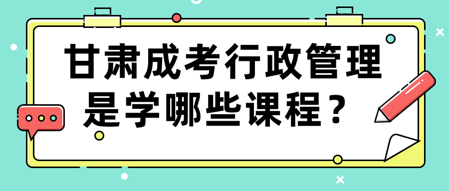 甘肃成考行政管理是学哪些课程？