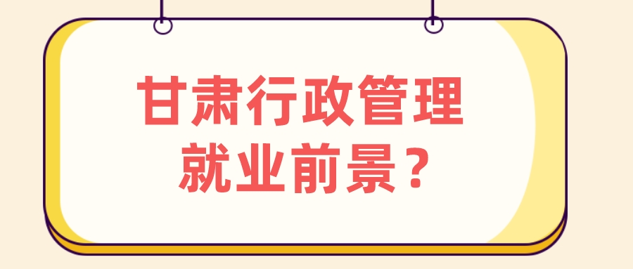 甘肃行政管理就业前景？