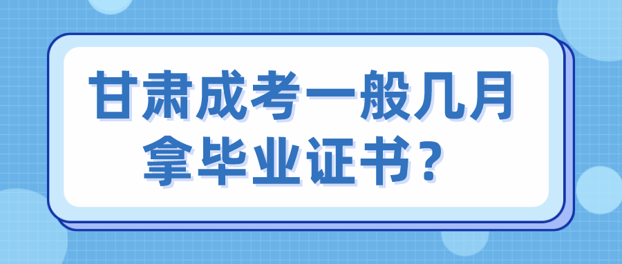 甘肃成考一般几月拿毕业证书？