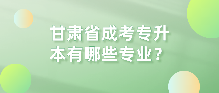 甘肃省成考专升本有哪些专业？