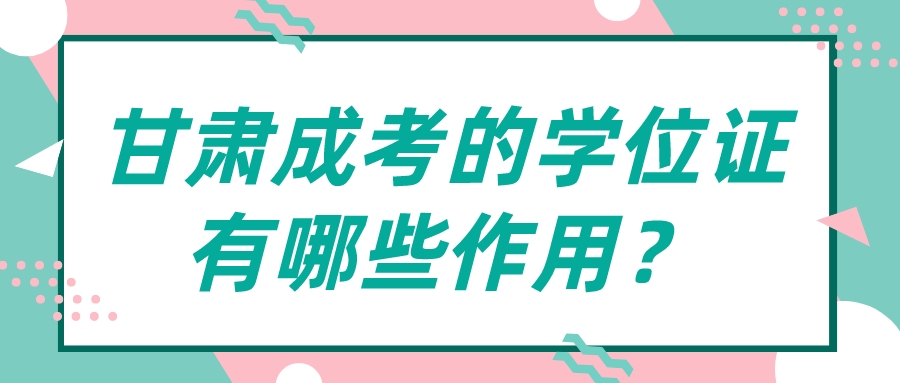 甘肃成考的学位证有哪些作用？