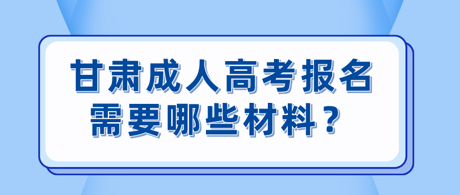 甘肃成人高考报名需要哪些材料？