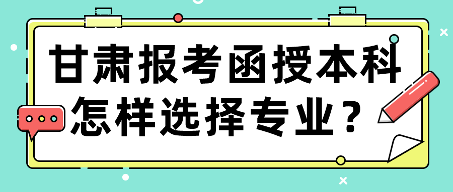 甘肃报考函授本科怎样选择专业？