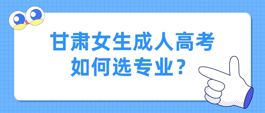 甘肃女生成人高考如何选专业？