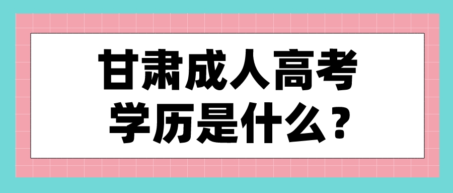 甘肃成人高考学历是什么？