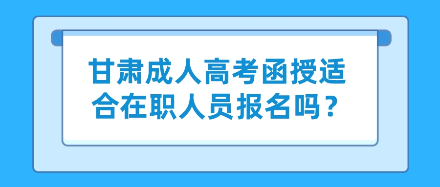 甘肃成人高考函授适合在职人员报名吗？