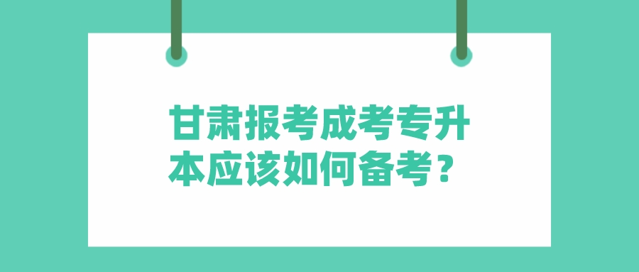 甘肃报考成考专升本应该如何备考？