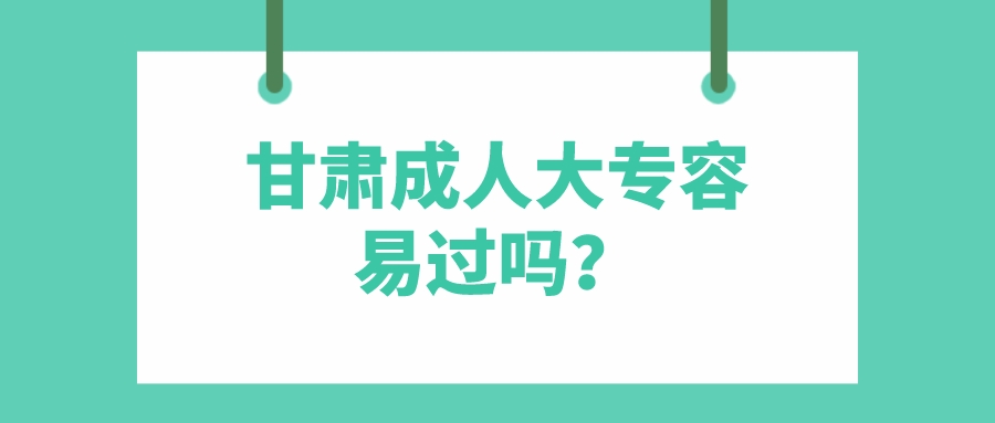 甘肃成人大专容易过吗？