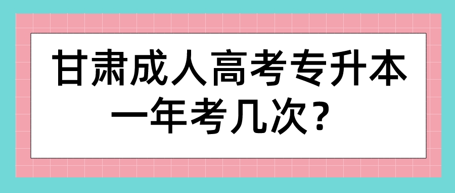 甘肃成人高考专升本一年考几次？