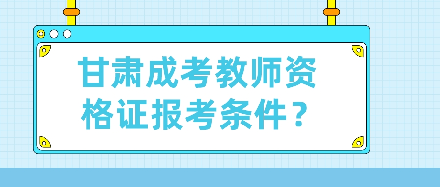 甘肃成考教师资格证报考条件？