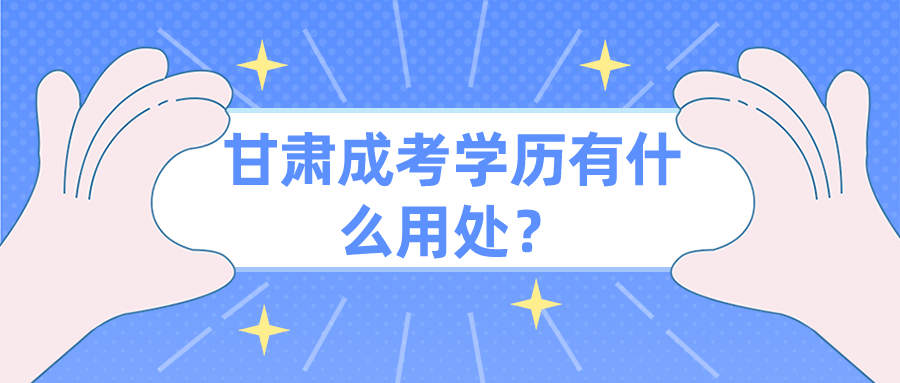 甘肃成考学历有什么用处？