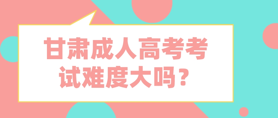 甘肃成人高考考试难度大吗？