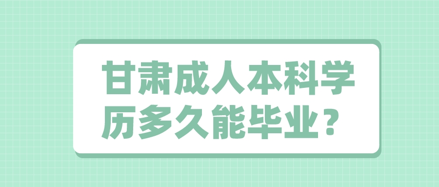 甘肃成人本科学历多久能毕业？