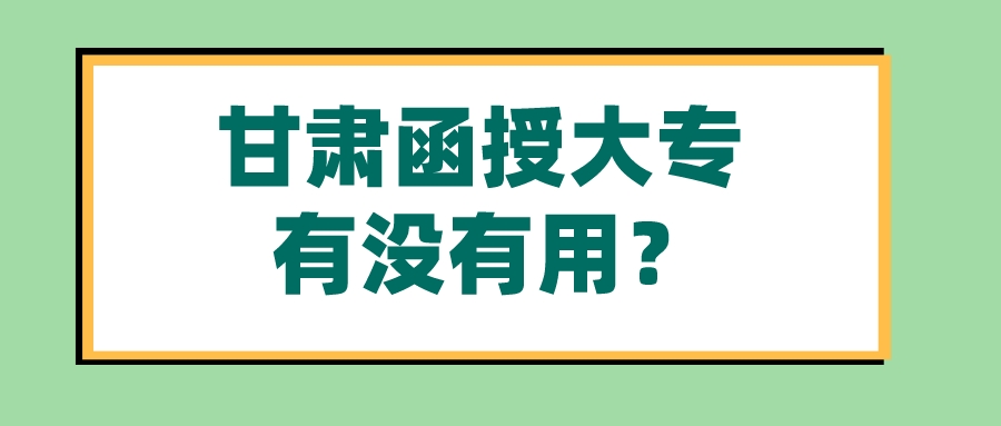 甘肃函授大专有没有用？