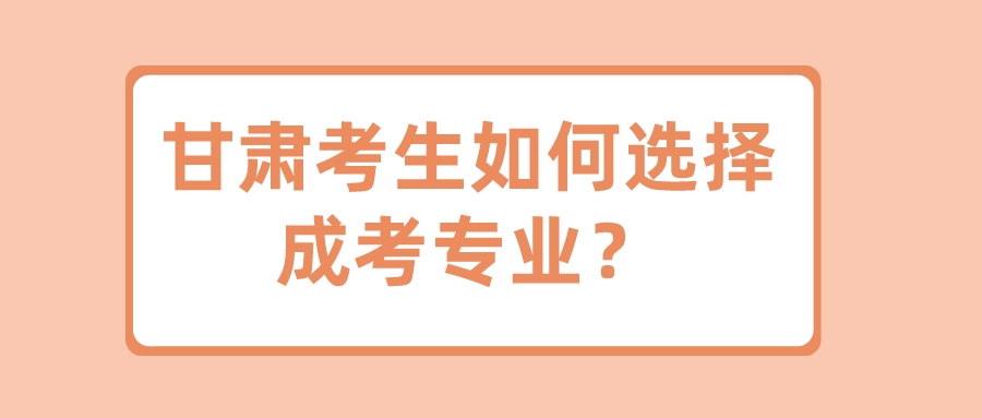 甘肃考生如何选择成考专业？