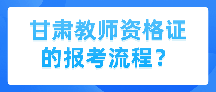 甘肃教师资格证的报考流程？