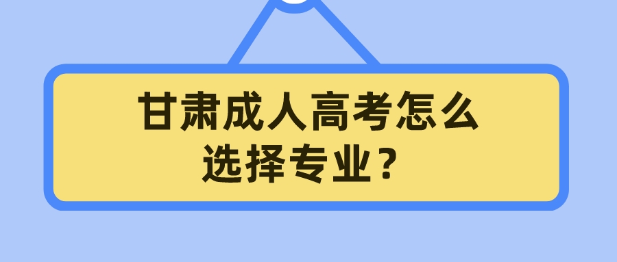 甘肃成人高考怎么选择专业？