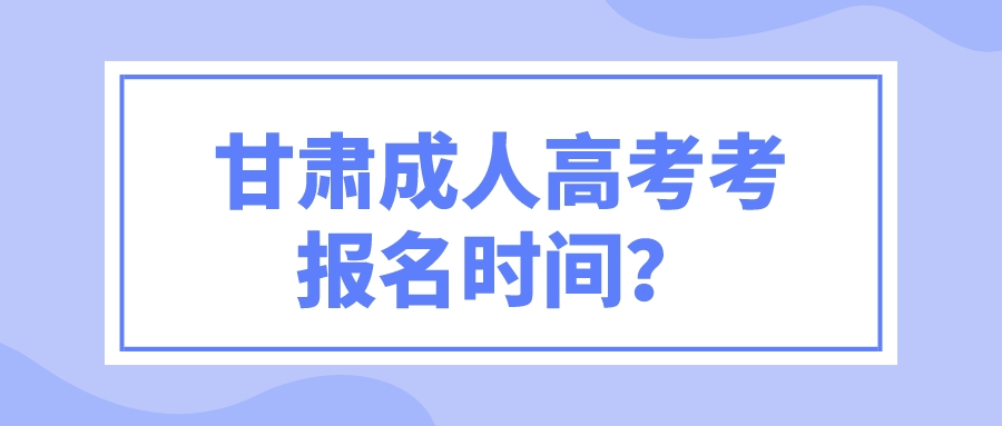 甘肃成人高考考报名时间？