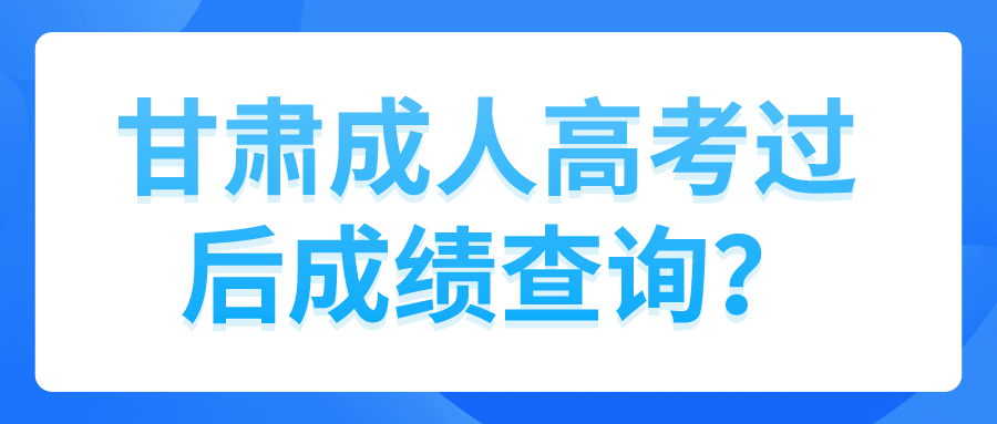 甘肃成人高考过后成绩查询？