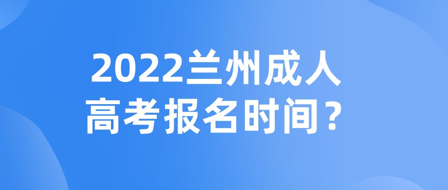 2022兰州成人高考报名时间？