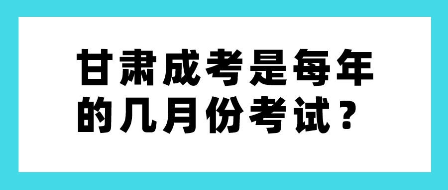 甘肃成考是每年的几月份考试？