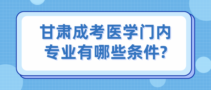 甘肃成考医学门内专业有哪些条件?