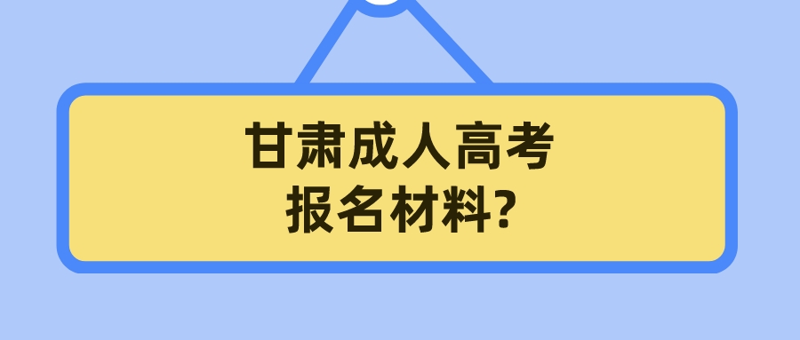 甘肃成人高考报名材料?