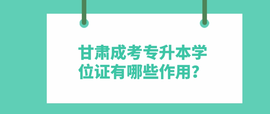 甘肃成考专升本学位证有哪些作用？