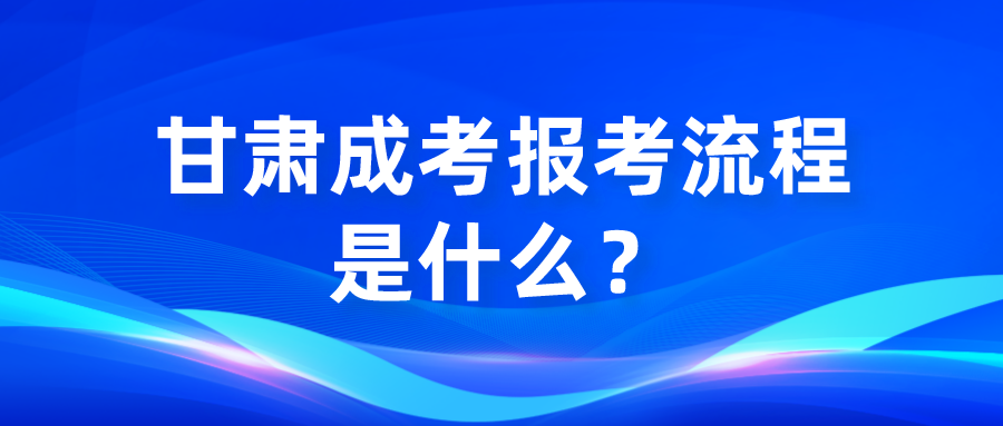 甘肃成考报考流程是什么？