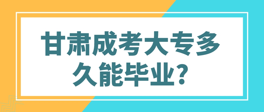 甘肃成考大专多久能毕业?