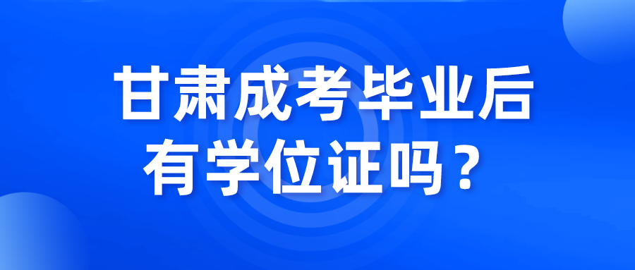 甘肃成考毕业后有学位证吗？