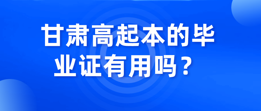 甘肃高起本的毕业证有用吗？