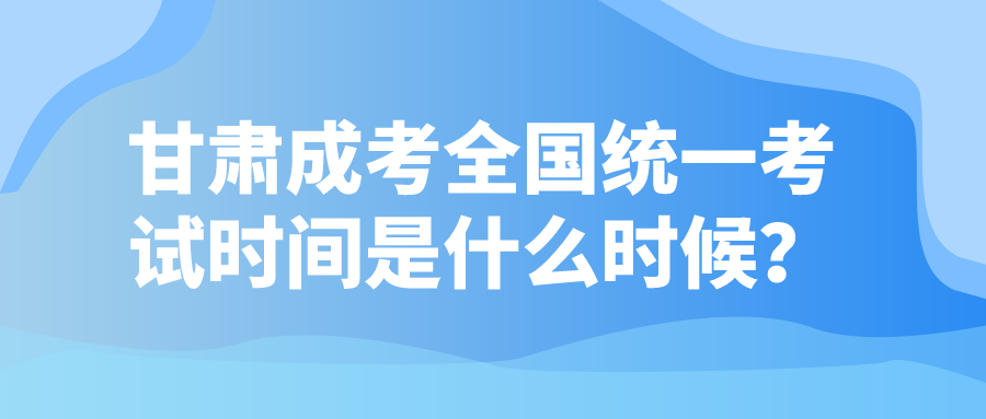 甘肃成考全国统一考试时间是？