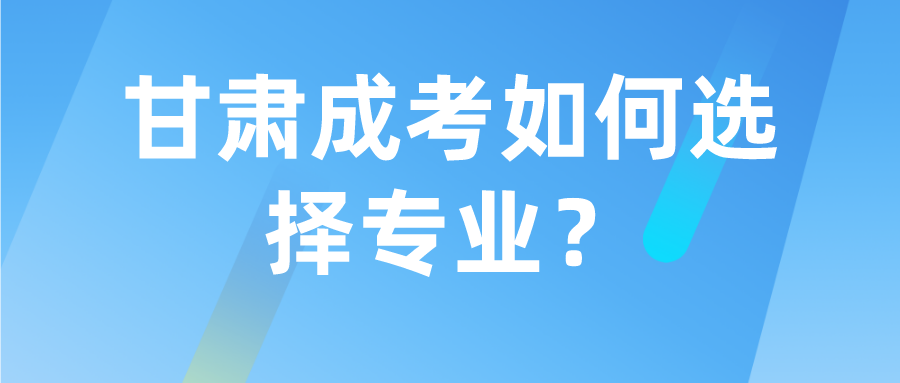 甘肃成考如何选择专业？