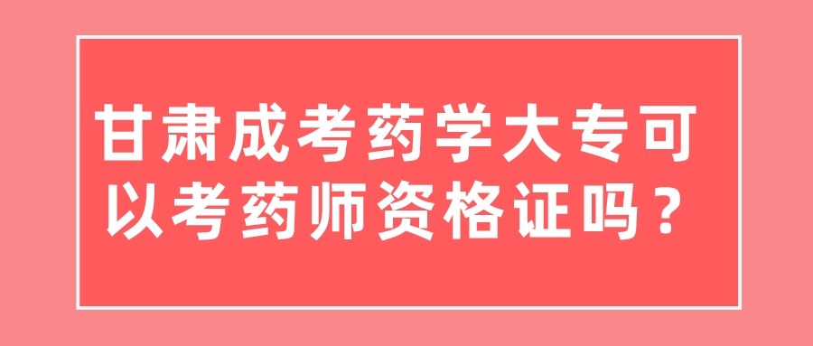 甘肃成考药学大专可以考药师资格证吗？