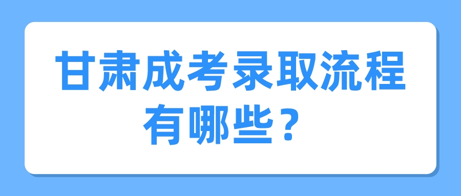 甘肃成考录取流程有哪些？