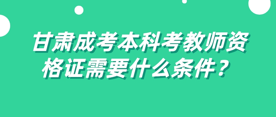 甘肃成考本科考教师资格证需要什么条件？