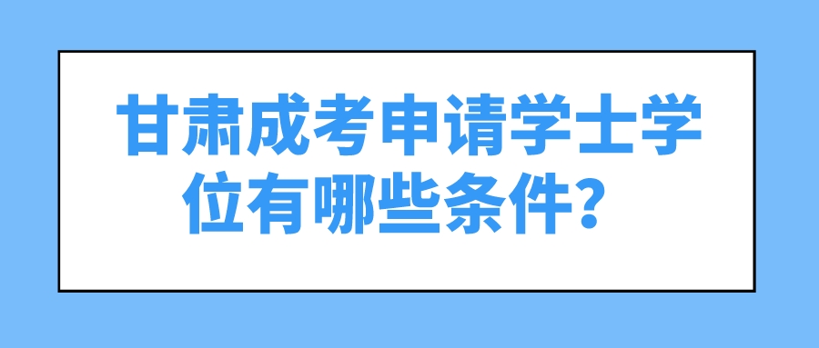 甘肃成考申请学士学位有哪些条件？