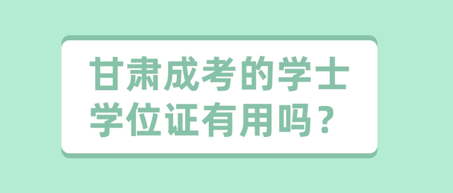 甘肃成考的学士学位证有用吗？